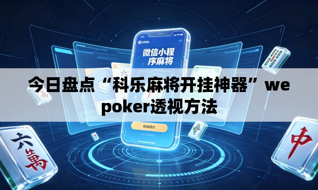 今日盘点“科乐麻将开挂神器”wepoker透视方法