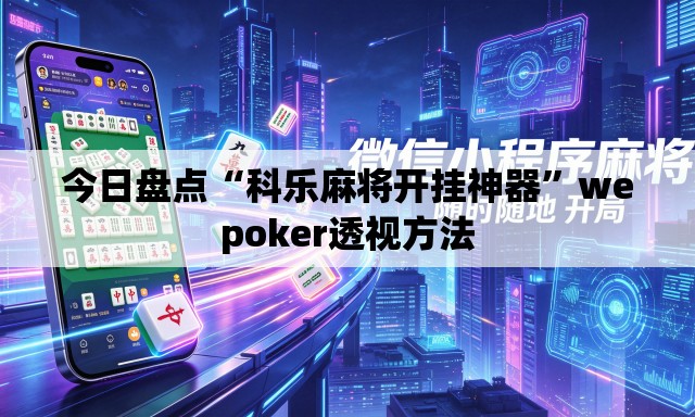 今日盘点“科乐麻将开挂神器”wepoker透视方法