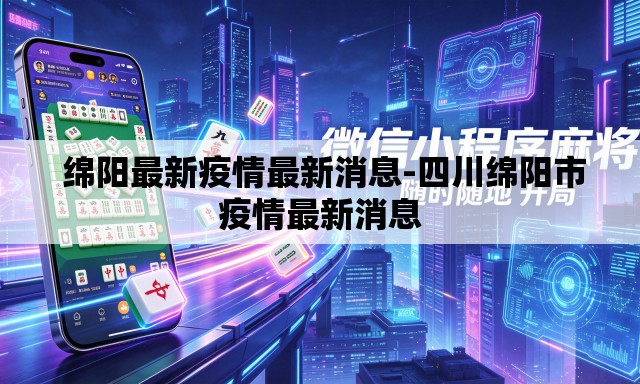 绵阳最新疫情最新消息-四川绵阳市疫情最新消息 绵阳最新疫情最新消息-四川绵阳市疫情最新消息
