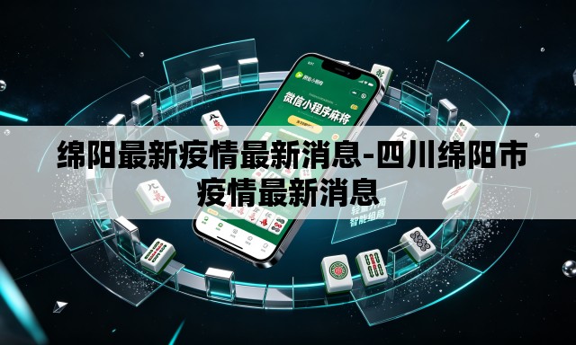 绵阳最新疫情最新消息-四川绵阳市疫情最新消息 绵阳最新疫情最新消息-四川绵阳市疫情最新消息