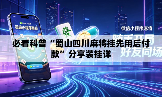 必看科普“蜀山四川麻将挂先用后付款	”分享装挂详