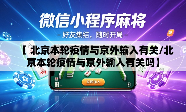 【 北京本轮疫情与京外输入有关/北京本轮疫情与京外输入有关吗】