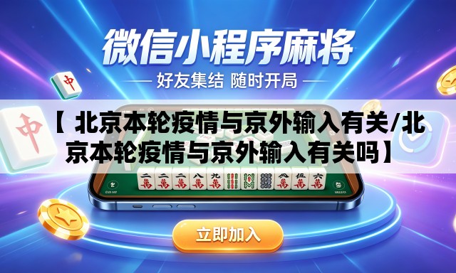 【 北京本轮疫情与京外输入有关/北京本轮疫情与京外输入有关吗】