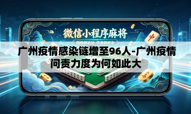 广州疫情感染链增至96人-广州疫情问责力度为何如此大 广州疫情感染链增至96人-广州疫情问责力度为何如此大