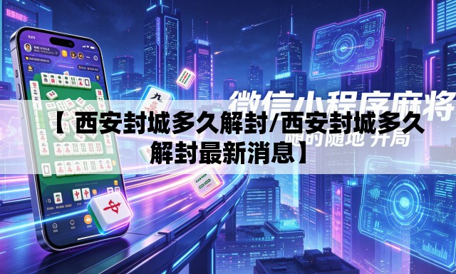 【 西安封城多久解封/西安封城多久解封最新消息】 【 西安封城多久解封/西安封城多久解封最新消息】