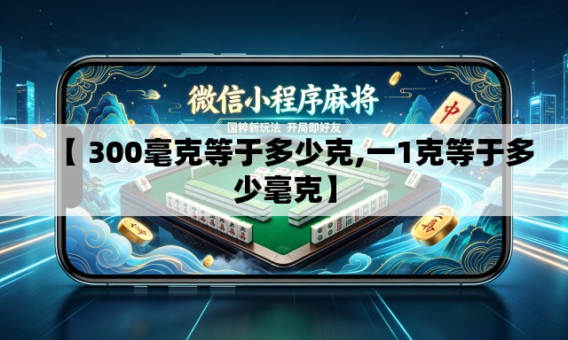 【 300毫克等于多少克,一1克等于多少毫克】