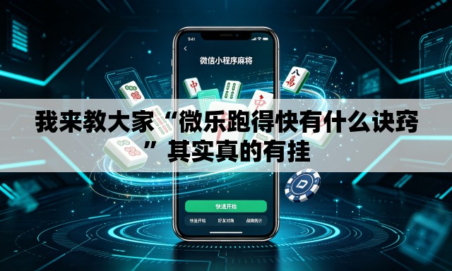 我来教大家“微乐跑得快有什么诀窍”其实真的有挂