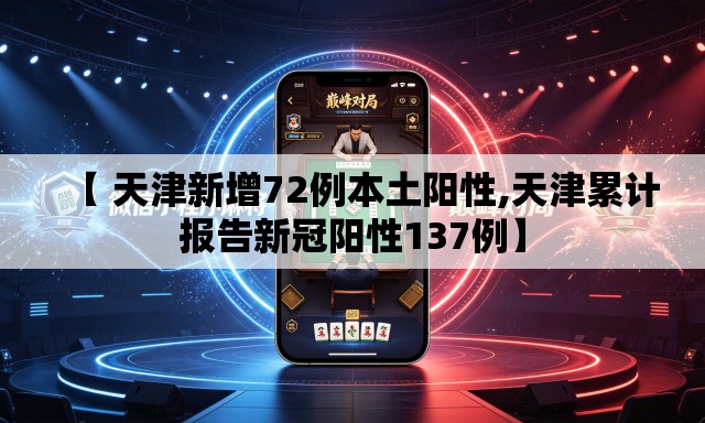 【 天津新增72例本土阳性,天津累计报告新冠阳性137例】