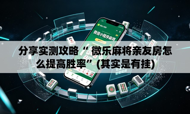 分享实测攻略“ 微乐麻将亲友房怎么提高胜率”(其实是有挂)