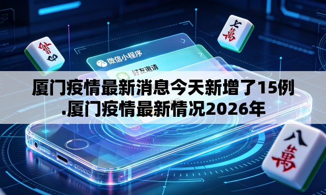 厦门疫情最新消息今天新增了15例.厦门疫情最新情况2026年