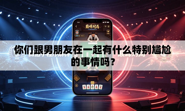 你们跟男朋友在一起有什么特别尴尬的事情吗? 你们跟男朋友在一起有什么特别尴尬的事情吗?
