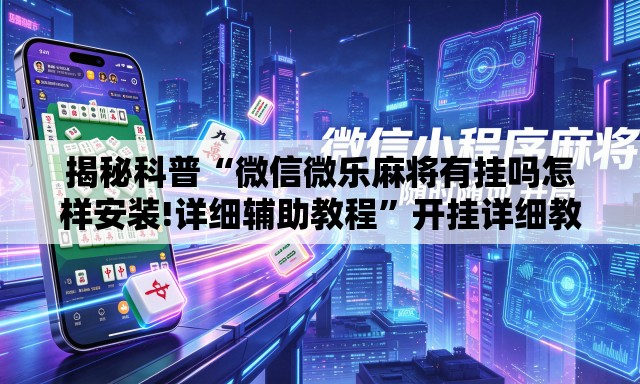 揭秘科普“微信微乐麻将有挂吗怎样安装!详细辅助教程	”开挂详细教学