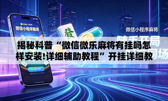 揭秘科普“微信微乐麻将有挂吗怎样安装!详细辅助教程”开挂详细教学