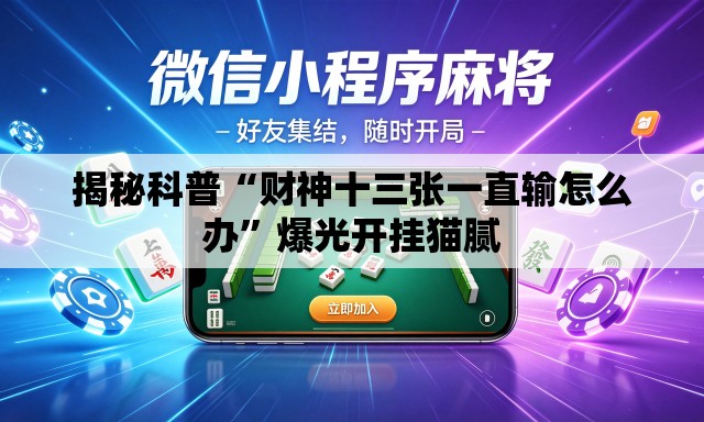 揭秘科普“财神十三张一直输怎么办”爆光开挂猫腻