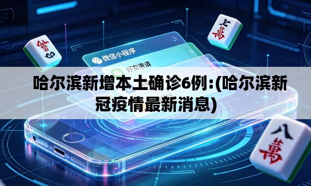   哈尔滨新增本土确诊6例:(哈尔滨新冠疫情最新消息)