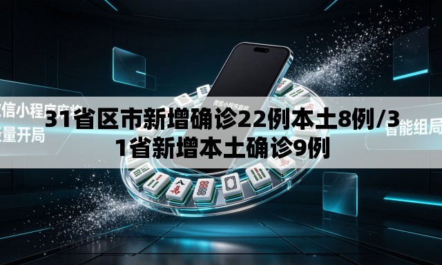31省区市新增确诊22例本土8例/31省新增本土确诊9例