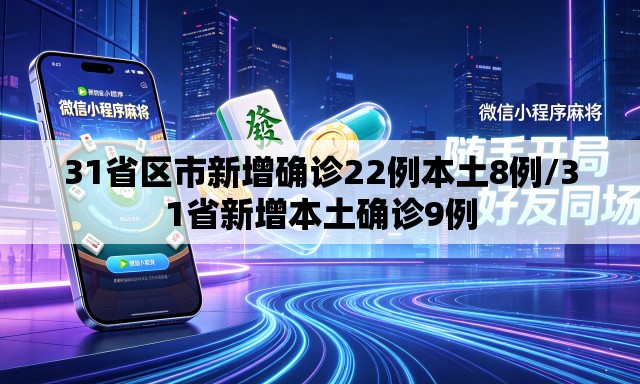 31省区市新增确诊22例本土8例/31省新增本土确诊9例
