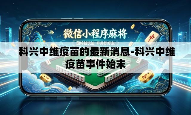  科兴中维疫苗的最新消息-科兴中维疫苗事件始末