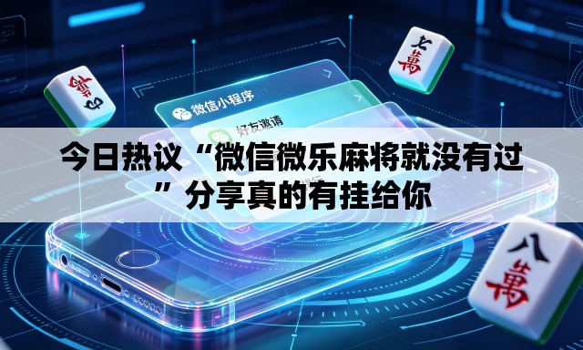 今日热议“微信微乐麻将就没有过	”分享真的有挂给你