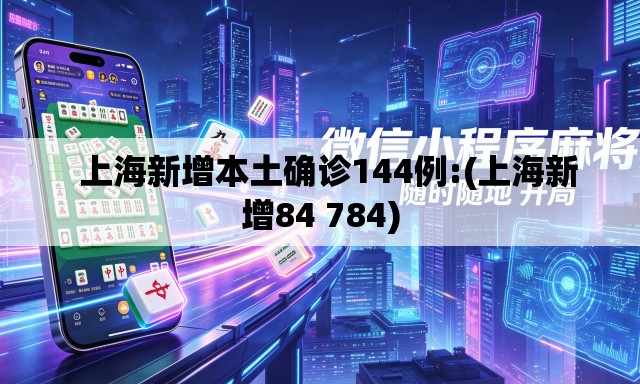   上海新增本土确诊144例:(上海新增84 784)