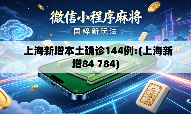   上海新增本土确诊144例:(上海新增84 784)