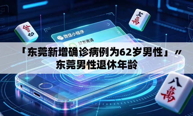 「东莞新增确诊病例为62岁男性」〃东莞男性退休年龄