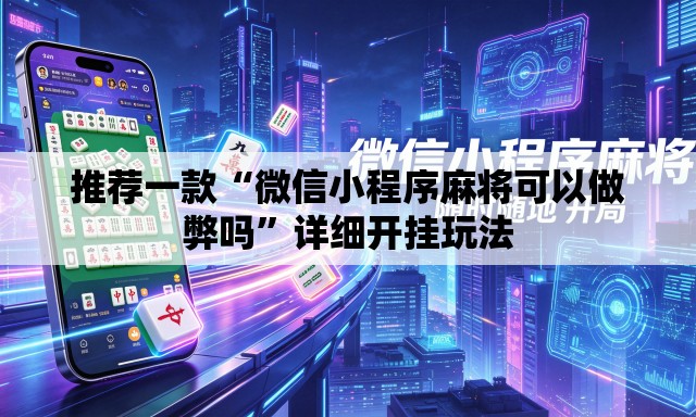 推荐一款“微信小程序麻将可以做弊吗”详细开挂玩法