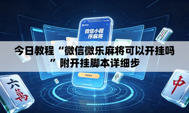 今日教程“微信微乐麻将可以开挂吗”附开挂脚本详细步