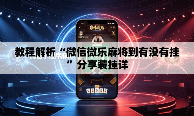 教程解析“微信微乐麻将到有没有挂”分享装挂详