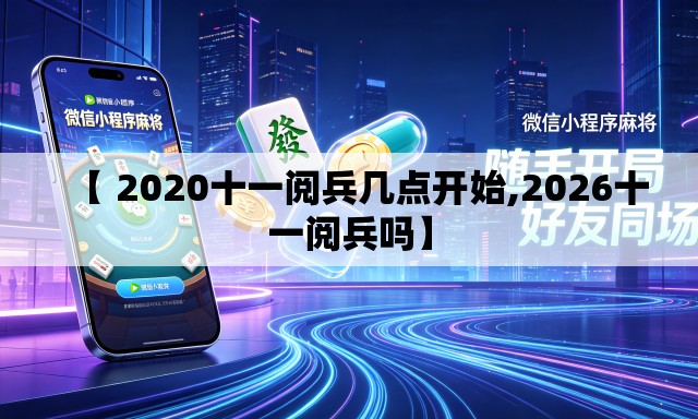 【 2020十一阅兵几点开始,2026十一阅兵吗】