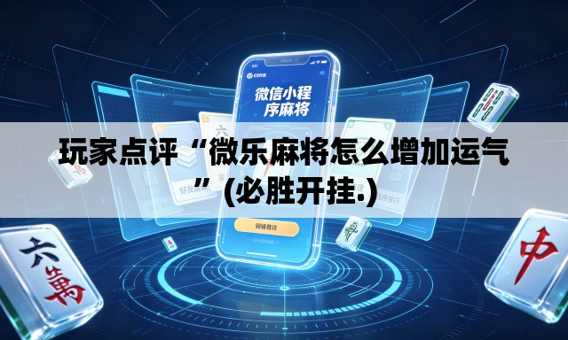 玩家点评“微乐麻将怎么增加运气”(必胜开挂.)
