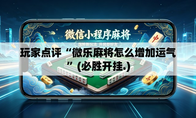 玩家点评“微乐麻将怎么增加运气	”(必胜开挂.)