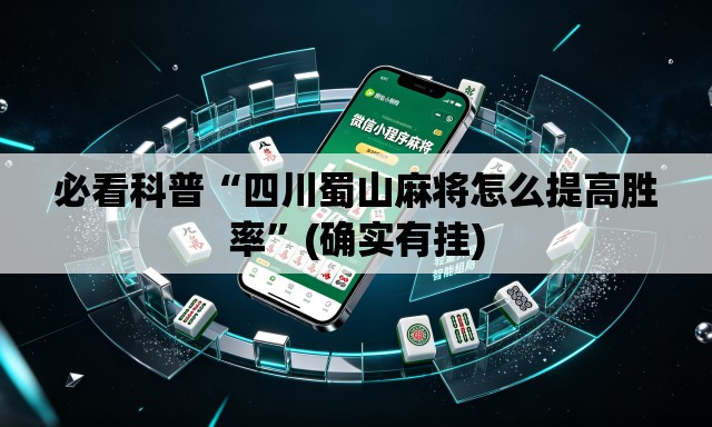 必看科普“四川蜀山麻将怎么提高胜率”(确实有挂)