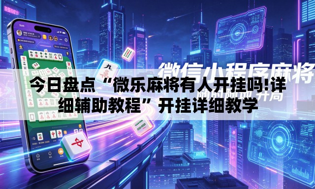 今日盘点“微乐麻将有人开挂吗!详细辅助教程”开挂详细教学