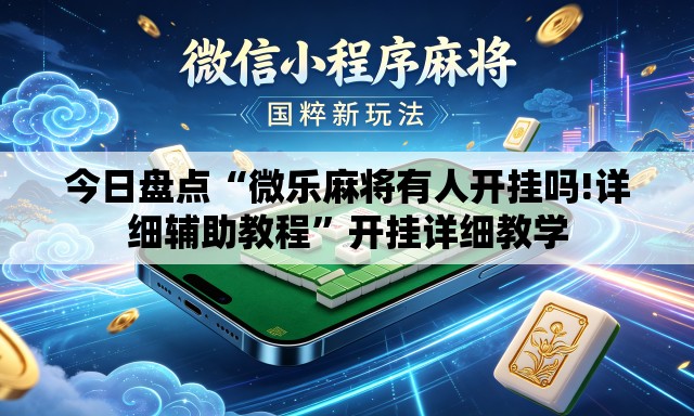 今日盘点“微乐麻将有人开挂吗!详细辅助教程”开挂详细教学