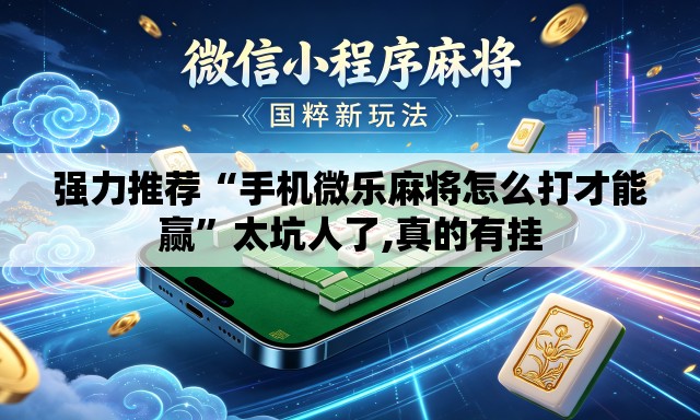 强力推荐“手机微乐麻将怎么打才能赢”太坑人了,真的有挂