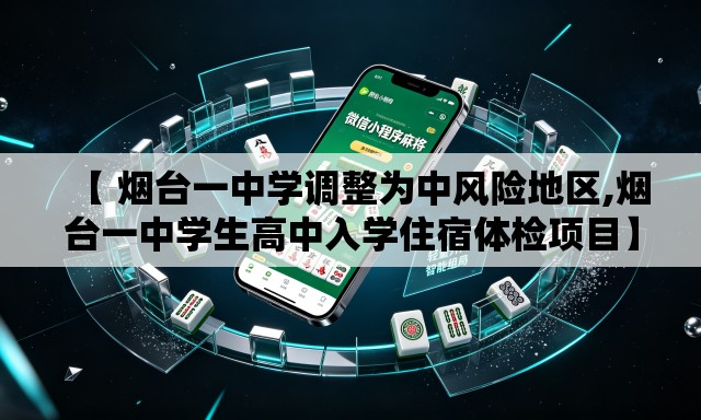 【 烟台一中学调整为中风险地区,烟台一中学生高中入学住宿体检项目】