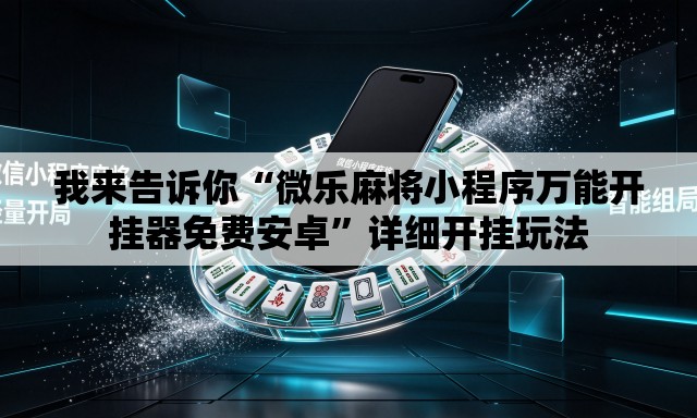 我来告诉你“微乐麻将小程序万能开挂器免费安卓”详细开挂玩法