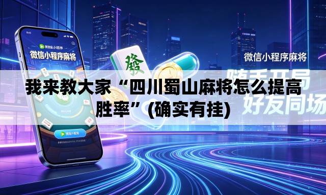我来教大家“四川蜀山麻将怎么提高胜率”(确实有挂)