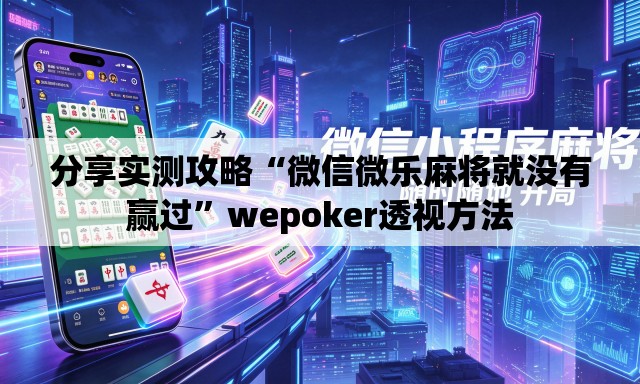 分享实测攻略“微信微乐麻将就没有赢过”wepoker透视方法