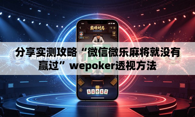 分享实测攻略“微信微乐麻将就没有赢过”wepoker透视方法