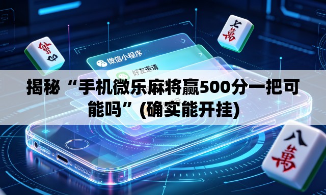 揭秘“手机微乐麻将赢500分一把可能吗”(确实能开挂)
