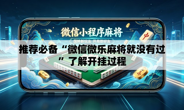 推荐必备“微信微乐麻将就没有过”了解开挂过程