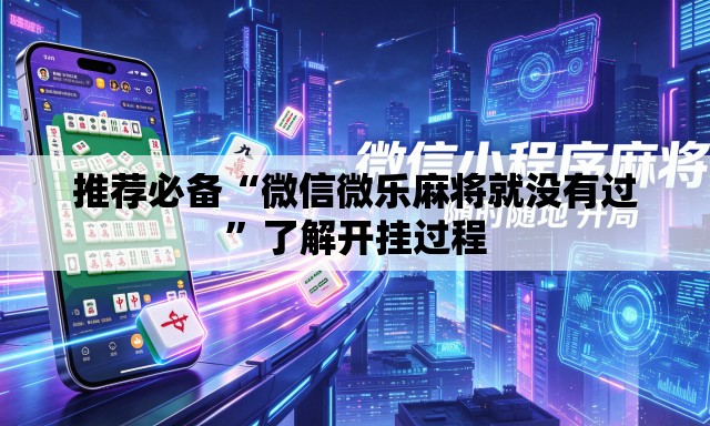 推荐必备“微信微乐麻将就没有过”了解开挂过程