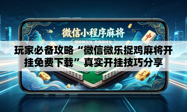 玩家必备攻略“微信微乐捉鸡麻将开挂免费下载”真实开挂技巧分享