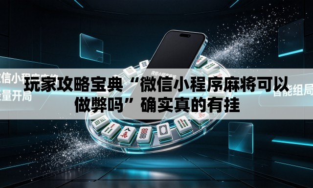 玩家攻略宝典“微信小程序麻将可以做弊吗”确实真的有挂