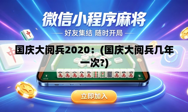 国庆大阅兵2020:(国庆大阅兵几年一次?) 国庆大阅兵2020:(国庆大阅兵几年一次?)