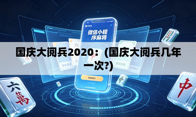 国庆大阅兵2020:(国庆大阅兵几年一次?) 国庆大阅兵2020:(国庆大阅兵几年一次?)
