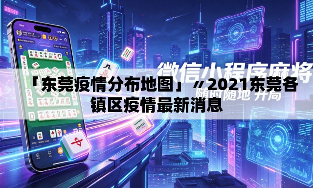 「东莞疫情分布地图」〃2021东莞各镇区疫情最新消息
