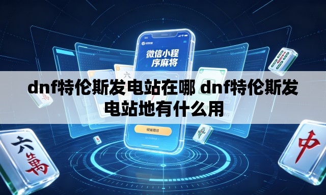 dnf特伦斯发电站在哪 dnf特伦斯发电站地有什么用